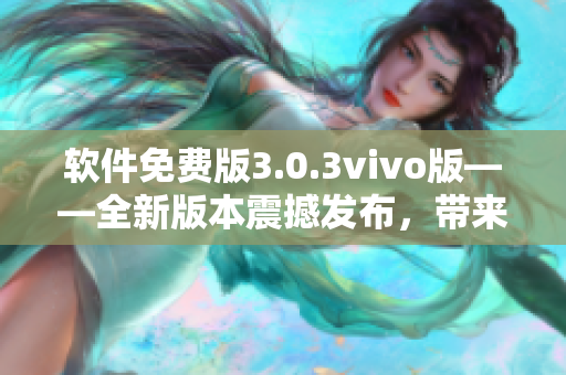 軟件免費(fèi)版3.0.3vivo版——全新版本震撼發(fā)布，帶來(lái)更多優(yōu)質(zhì)功能