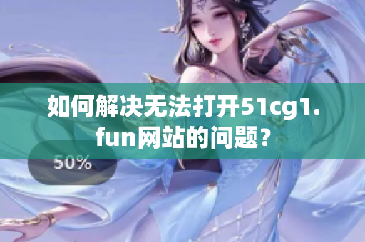 如何解決無法打開51cg1.fun網(wǎng)站的問題？