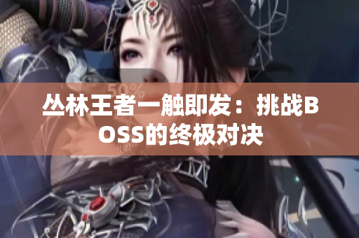 叢林王者一觸即發(fā)：挑戰(zhàn)BOSS的終極對決