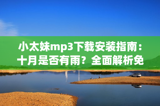 小太妹mp3下載安裝指南：十月是否有雨？全面解析免費(fèi)資源及安裝指南