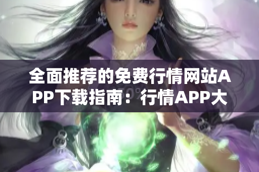 全面推薦的免費(fèi)行情網(wǎng)站APP下載指南：行情APP大全分享