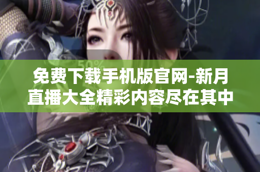 免費(fèi)下載手機(jī)版官網(wǎng)-新月直播大全精彩內(nèi)容盡在其中