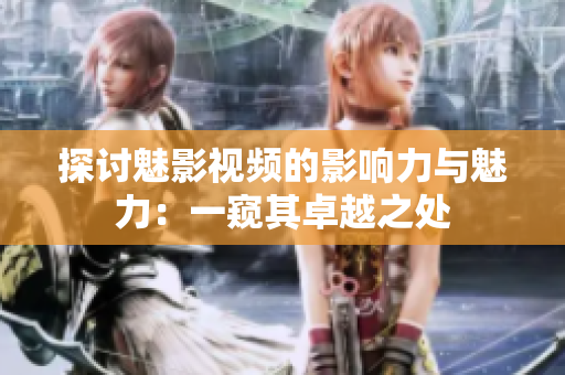 探討魅影視頻的影響力與魅力：一窺其卓越之處