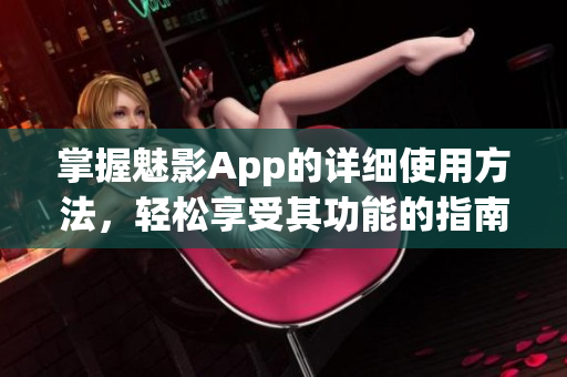 掌握魅影App的詳細(xì)使用方法，輕松享受其功能的指南