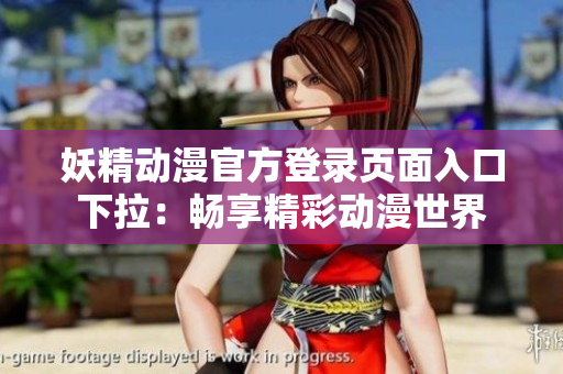 妖精動(dòng)漫官方登錄頁面入口下拉：暢享精彩動(dòng)漫世界