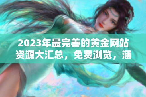 2023年最完善的黃金網(wǎng)站資源大匯總，免費(fèi)瀏覽，涵蓋最新行情、投資建議和行業(yè)動(dòng)態(tài)
