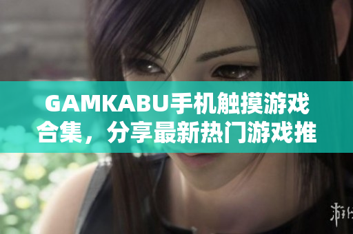 GAMKABU手機(jī)觸摸游戲合集，分享最新熱門游戲推薦