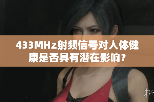 433MHz射頻信號對人體健康是否具有潛在影響？