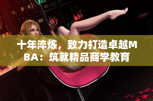十年淬煉，致力打造卓越MBA：筑就精品商學(xué)教育