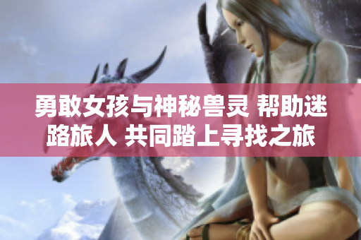 勇敢女孩與神秘獸靈 幫助迷路旅人 共同踏上尋找之旅