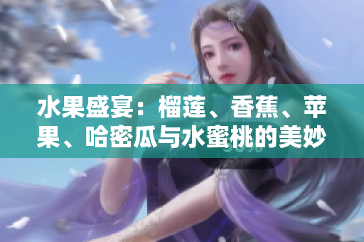 水果盛宴：榴蓮、香蕉、蘋果、哈密瓜與水蜜桃的美妙組合