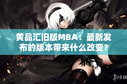 黃品匯舊版MBA：最新發(fā)布的版本帶來(lái)什么改變？