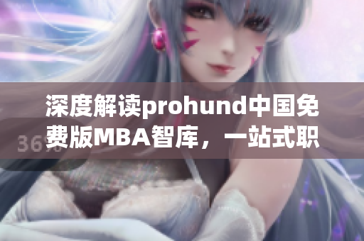 深度解讀prohund中國免費版MBA智庫，一站式職業(yè)發(fā)展利器