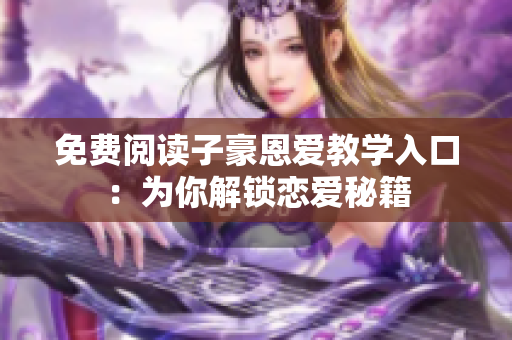 免費(fèi)閱讀子豪恩愛教學(xué)入口：為你解鎖戀愛秘籍