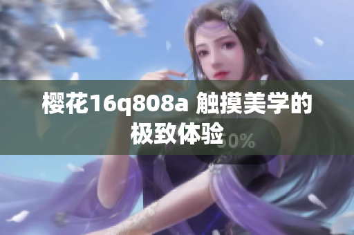 櫻花16q808a 觸摸美學(xué)的極致體驗(yàn)