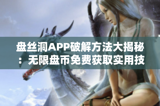 盤絲洞APP破解方法大揭秘：無限盤幣免費獲取實用技巧揭秘