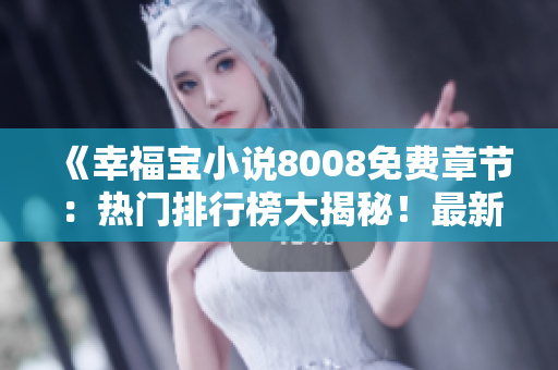 《幸福寶小說8008免費章節(jié)：熱門排行榜大揭秘！最新連載情節(jié)都在這里》