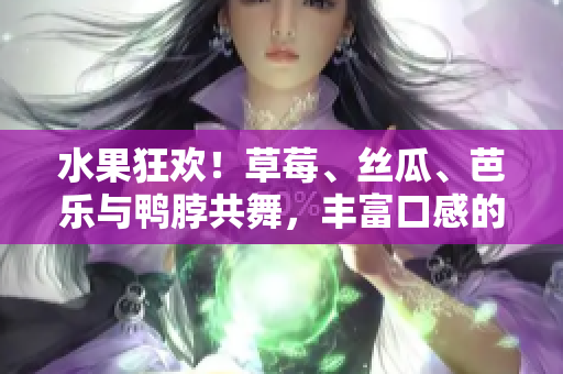水果狂歡！草莓、絲瓜、芭樂與鴨脖共舞，豐富口感的奶茶讓人驚艷