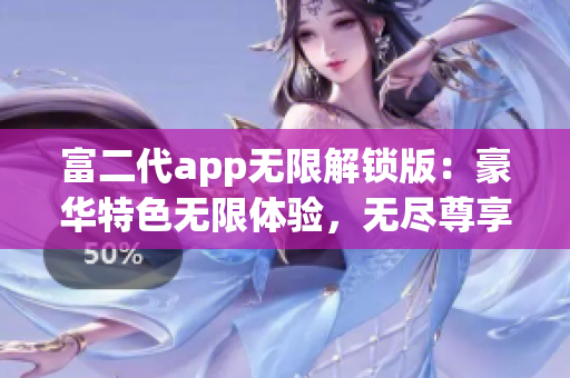 富二代app無限解鎖版：豪華特色無限體驗(yàn)，無盡尊享新感覺