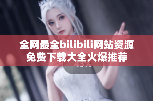 全網最全bilibili網站資源免費下載大全火爆推薦