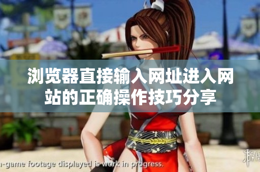 瀏覽器直接輸入網(wǎng)址進(jìn)入網(wǎng)站的正確操作技巧分享