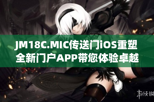 JM18C.MIC傳送門iOS重塑全新門戶APP帶您體驗(yàn)卓越科技