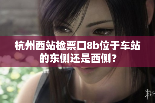 杭州西站檢票口8b位于車站的東側(cè)還是西側(cè)？