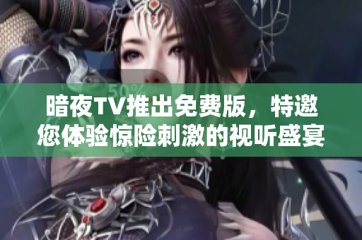 暗夜TV推出免費(fèi)版，特邀您體驗(yàn)驚險(xiǎn)刺激的視聽(tīng)盛宴