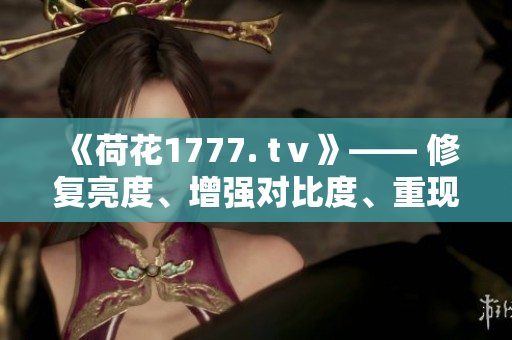 《荷花1777. tⅴ》—— 修復亮度、增強對比度、重現鮮艷色彩！
