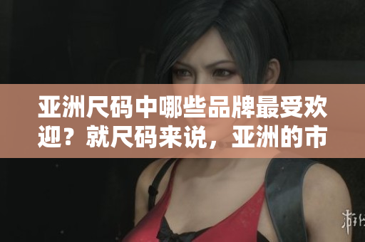 亞洲尺碼中哪些品牌最受歡迎？就尺碼來說，亞洲的市場上最暢銷的品牌有哪些？
