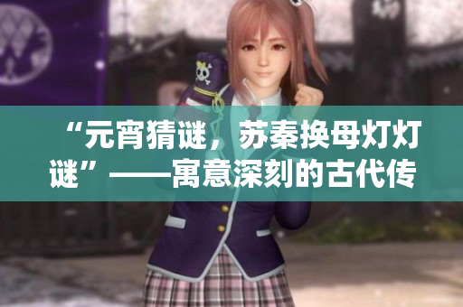 “元宵猜謎，蘇秦換母燈燈謎”——寓意深刻的古代傳統活動