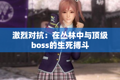 激烈對抗：在叢林中與頂級boss的生死搏斗
