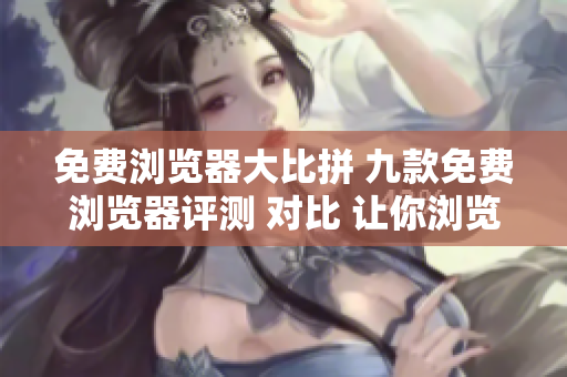 免費(fèi)瀏覽器大比拼 九款免費(fèi)瀏覽器評(píng)測(cè) 對(duì)比 讓你瀏覽互聯(lián)網(wǎng)更暢快!