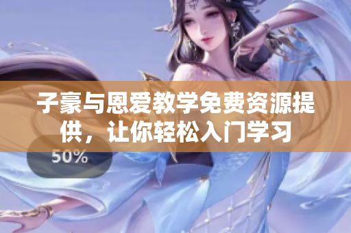 子豪與恩愛(ài)教學(xué)免費(fèi)資源提供，讓你輕松入門(mén)學(xué)習(xí)