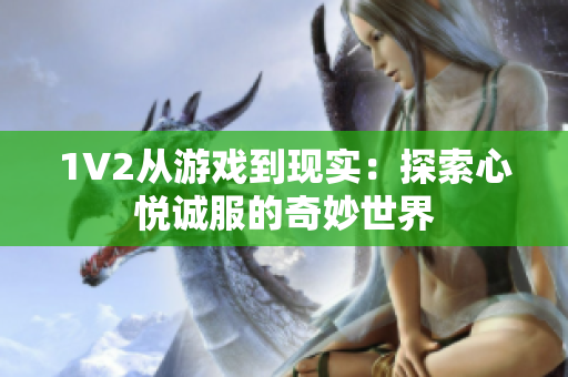 1V2從游戲到現(xiàn)實：探索心悅誠服的奇妙世界
