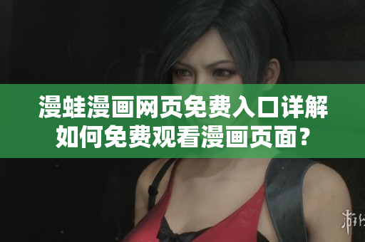 漫蛙漫畫網(wǎng)頁免費(fèi)入口詳解如何免費(fèi)觀看漫畫頁面？