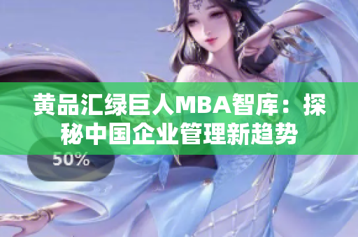 黃品匯綠巨人MBA智庫：探秘中國企業(yè)管理新趨勢