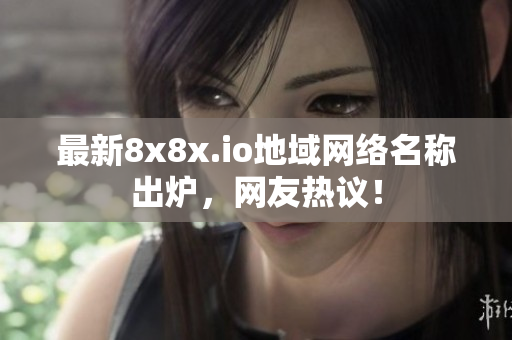 最新8x8x.io地域網(wǎng)絡(luò)名稱出爐，網(wǎng)友熱議！