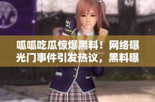 呱呱吃瓜驚爆黑料！網(wǎng)絡(luò)曝光門事件引發(fā)熱議，黑料曝光重磅爆料！