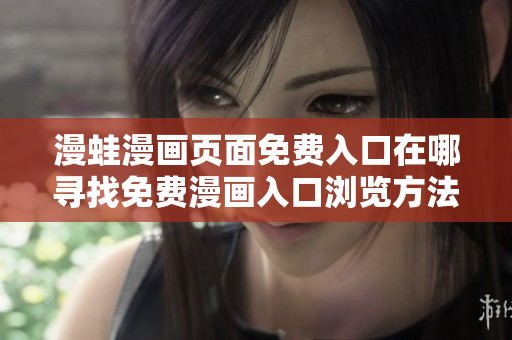 漫蛙漫畫頁面免費(fèi)入口在哪尋找免費(fèi)漫畫入口瀏覽方法