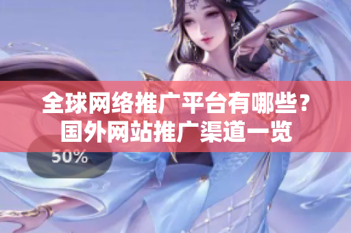 全球網(wǎng)絡(luò)推廣平臺(tái)有哪些？國外網(wǎng)站推廣渠道一覽