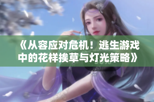 《從容應(yīng)對(duì)危機(jī)！逃生游戲中的花樣挨草與燈光策略》