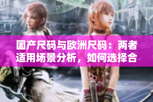 國產(chǎn)尺碼與歐洲尺碼：兩者適用場(chǎng)景分析，如何選擇合適尺碼？