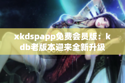 xkdspapp免費(fèi)會(huì)員版：kdb老版本迎來全新升級(jí)