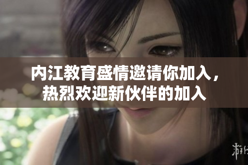 內(nèi)江教育盛情邀請(qǐng)你加入，熱烈歡迎新伙伴的加入