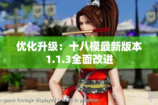 優(yōu)化升級(jí)：十八模最新版本1.1.3全面改進(jìn)