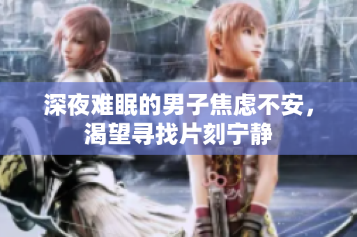 深夜難眠的男子焦慮不安，渴望尋找片刻寧靜