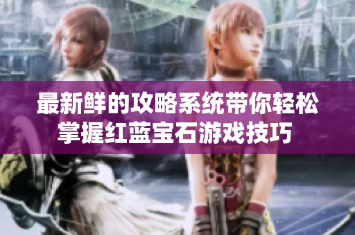 最新鮮的攻略系統(tǒng)帶你輕松掌握紅藍(lán)寶石游戲技巧 