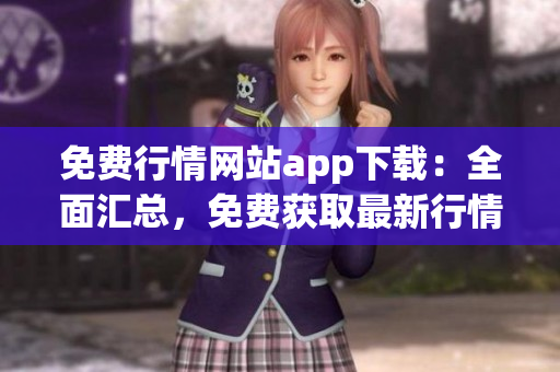 免費(fèi)行情網(wǎng)站app下載：全面匯總，免費(fèi)獲取最新行情資訊