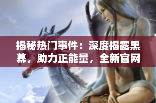 揭秘?zé)衢T事件：深度揭露黑幕，助力正能量，全新官網(wǎng)上線